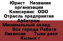 Юрист › Название организации ­ Комсервис, ООО › Отрасль предприятия ­ Арбитраж › Минимальный оклад ­ 25 000 - Все города Работа » Вакансии   . Тыва респ.,Кызыл г.